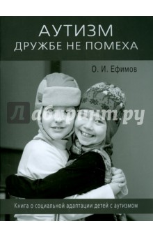 Олег Ефимов - Аутизм дружбе не помеха. Книга о социальной адаптации детей с аутизмом обложка книги Олег Ефимов - Аутизм дружбе не помеха. Книга о социальной адаптации детей с аутизмом обложка книги
