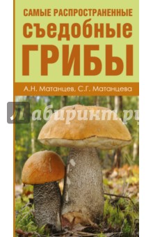 Грибы. Атлас-определитель. Самые распространенные съедобные - Матанцев, Матанцева