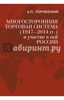 Алексей Портанский - Многосторонняя торговая система (1947-2014 гг.) и участие в ней России. Учебное пособие обложка книги Алексей Портанский - Многосторонняя торговая система (1947-2014 гг.) и участие в ней России. Учебное пособие обложка книги