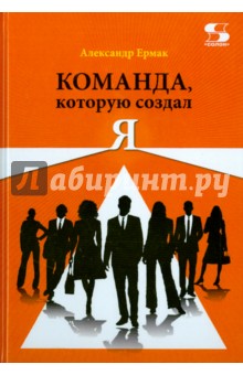 Александр Ермак - Команда, которую создал Я обложка книги Александр Ермак - Команда, которую создал Я обложка книги