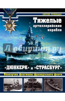 Сергей Трубицын - Тяжелые артиллерийские корабли "Дюнкерк" и "Страсбург". Невезучие флагманы Французского флота обложка книги Сергей Трубицын - Тяжелые артиллерийские корабли "Дюнкерк" и "Страсбург". Невезучие флагманы Французского флота обложка книги