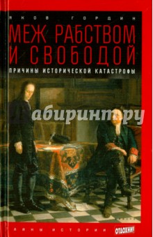 Яков Гордин - Меж рабством и свободой. Причины исторической катастрофы обложка книги Яков Гордин - Меж рабством и свободой. Причины исторической катастрофы обложка книги