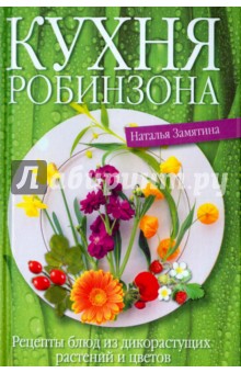 Наталья Замятина - Кухня Робинзона. Рецепты блюд из дикорастущих растений и цветов обложка книги Наталья Замятина - Кухня Робинзона. Рецепты блюд из дикорастущих растений и цветов обложка книги