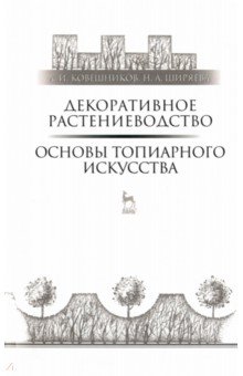Декоративное растениеводство. Основы топиарного искусства. Учебное пособие - Ковешников, Ширяева