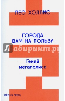 Лео Холлис - Города вам на пользу. Гений мегаполиса обложка книги Лео Холлис - Города вам на пользу. Гений мегаполиса обложка книги