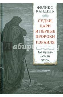 Судьи, цари и первые пророки Израиля. По путям Земли этой - Феликс Кандель