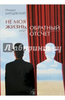 Михаил Барщевский - Не моя жизнь, или Обратный отсчет. Рассказы, повесть обложка книги Михаил Барщевский - Не моя жизнь, или Обратный отсчет. Рассказы, повесть обложка книги