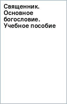 Священник. Основное богословие. Учебное пособие