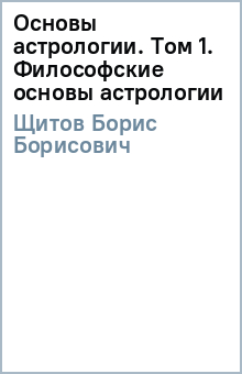 Основы астрологии. Том 1. Философские основы астрологии - Борис Щитов