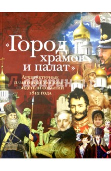 Город храмов и палат. Архитектурные памятники Москвы - свидетели событий 1812 года - Лада Митрошенкова