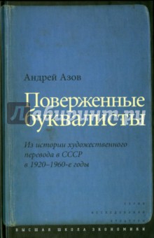 Андрей Азов - Поверженные буквалисты. Из истории художественного перевода в СССР в 1920-1960-е годы обложка книги Андрей Азов - Поверженные буквалисты. Из истории художественного перевода в СССР в 1920-1960-е годы обложка книги