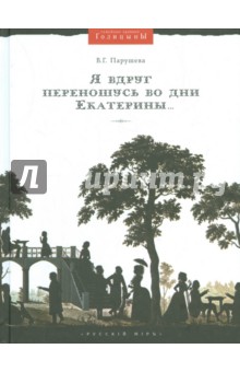 Я вдруг переношусь во дни Екатерины… Николай Алексеевич Голицын и его усадьбы - Вера Парушева