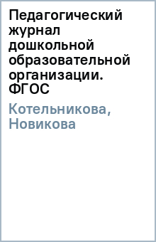 Педагогический журнал дошкольной образовательной организации. ФГОС - Котельникова, Новикова Педагогический журнал дошкольной образовательной организации. ФГОС - Котельникова, Новикова