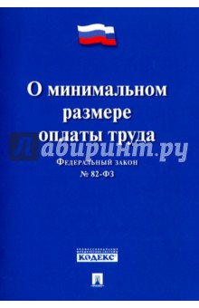 Федеральный Закон Российской Федерации О минимальном размере оплаты труда ФЗ № 82-ФЗ Федеральный Закон Российской Федерации О минимальном размере оплаты труда ФЗ № 82-ФЗ