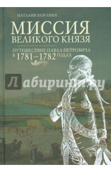 Наталия Зазулина - Миссия великого князя. Путешествие Павла Петровича в 1781-1782 годах обложка книги Наталия Зазулина - Миссия великого князя. Путешествие Павла Петровича в 1781-1782 годах обложка книги