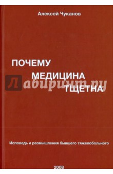 Почему медицина тщетна. Исповедь и размышления бывшего тяжелобольного - Александр Чуканов