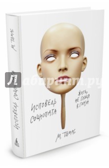 Исповедь социопата. Жить, не глядя в глаза - М. Томас