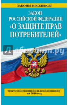 Закон Российской Федерации О защите прав потребителей с изменениями и дополнениями на 2016 год