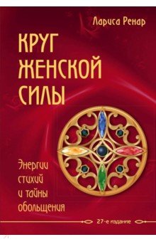 Круг женской силы. Энергии стихий и тайны обольщения - Лариса Ренар