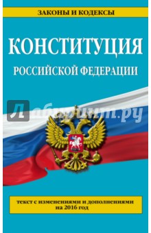Конституция Российской Федерации. Текс с изменениями и дополнениями по состоянию на 2016 год