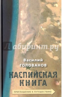 Каспийская книга. Приглашение к путешествию - Василий Голованов