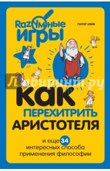 Как перехитрить Аристотеля и еще 34 интересных способа применения философии - Питер Кейв