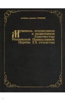 Мученики, исповедники и подвижники благочестия Российской Православной Церкви 20 столетия. Часть 1 - Дамаскин Иеромонах