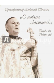 С новым счастьем! Беседы на Новый год - Александр Протопресвитер