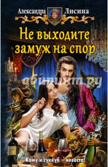 Александра Лисина - Не выходите замуж на спор обложка книги Александра Лисина - Не выходите замуж на спор обложка книги