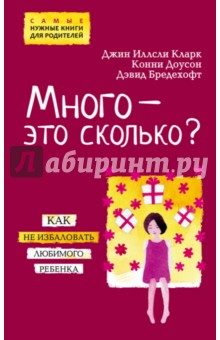 Много - это сколько? Как не избаловать любимого ребенка - Кларк, Доусон, Бредехофт