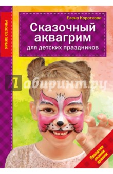 Сказочный аквагрим для детских праздников - Елена Короткова