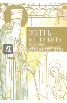 Жить - не тужить. Изречения Амвросия Оптинского Жить - не тужить. Изречения Амвросия Оптинского