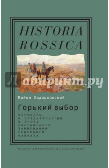 Горький выбор. Верность и предательство в эпоху российского завоевания Северного Кавказа - Майкл Ходарковский