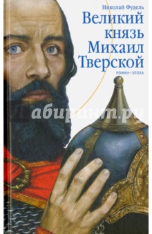 Великий князь Михаил Тверской. Роман-эпоха - Николай Фудель