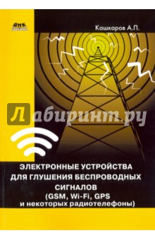 Электронные устройства для глушения беспроводных сигналов. GSM, Wi-Fi, GPS и некоторые радиотелефоны - Андрей Кашкаров