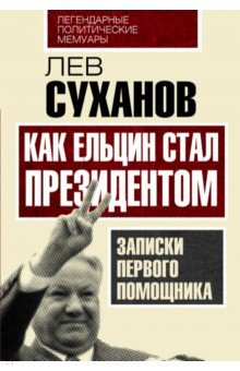 Как Ельцин стал президентом. Записки первого помощника - Лев Суханов