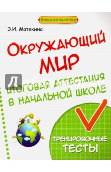 Окружающий мир. Итоговая аттестация в начальной школе. Тренировочные тесты - Эмма Матекина