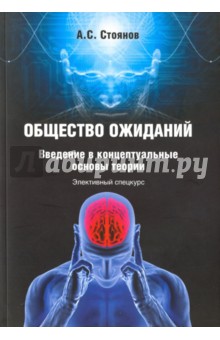 Общество ожиданий. Введение в концептуальные основы теории. Элективный спецкурс - Александр Стоянов