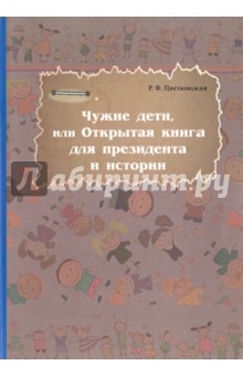Чужие дети, или Открытая книга для президента и истории - Римма Цветковская