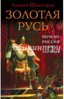 Золотая Русь. Почему Россия не Украина? - Алексей Шляхторов