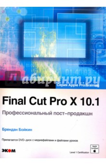 Final Cut Pro X 10.1. Профессиональный пост-продакшн. Apple Pro Training (+CD) - Брендан Бойкин