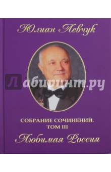 Собрание сочинений в трех томах. Том 3. Любимая Россия - Юлиан Левчук