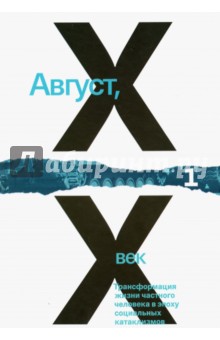 Август, XX век. Трансформация жизни частного человека в эпоху социальных катаклизмов. Том 1 Август, XX век. Трансформация жизни частного человека в эпоху социальных катаклизмов. Том 1