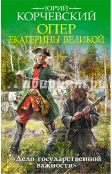 Опер Екатерины Великой. Дело государственной важности - Юрий Корчевский