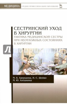 Сестринский уход в хирургии. Тактика медицинской сестры при неотложных состояниях в хирургии - Ханукаева, Алешкина, Шейко