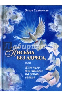 Письма без адреса, или Для чего мы живем на этом свете - Ольга Солнечная