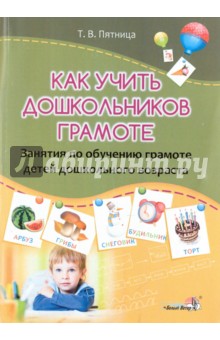 Как учить дошкольников грамоте. Занятия по обучению грамоте детей дошкольного возраста - Татьяна Пятница