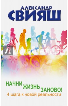 Начни жизнь заново! 4 шага к новой реальности - Александр Свияш