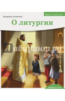 Детям о Православии. О литургии - Владимир Лучанинов