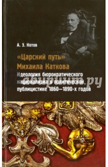 Царский путь Михаила Каткова. Идеология бюрократического национализма в политической публицистике - Александр Котов